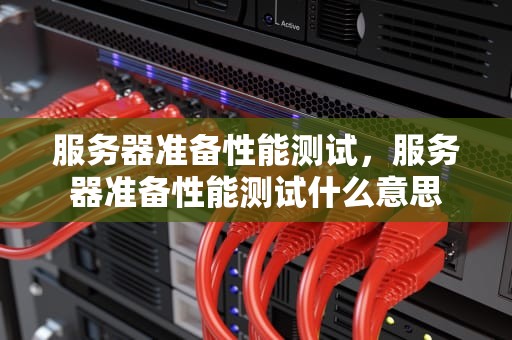 服务器准备性能测试，服务器准备性能测试什么意思