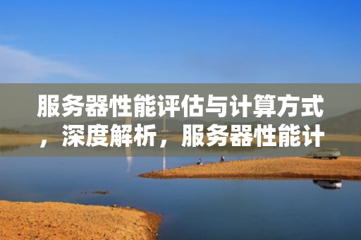 服务器性能评估与计算方式，深度解析，服务器性能计算方式有哪些