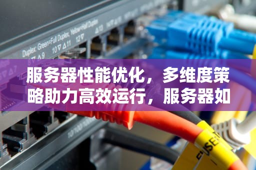 服务器性能优化，多维度策略助力高效运行，服务器如何提升性能模式