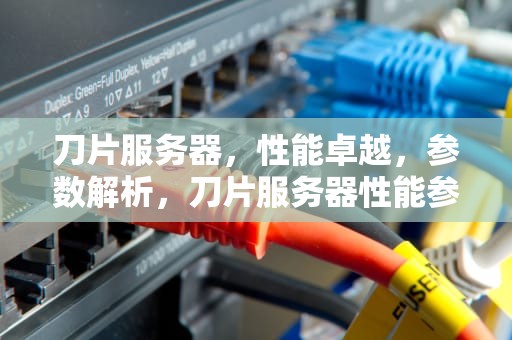 刀片服务器，性能卓越，参数解析，刀片服务器性能参数