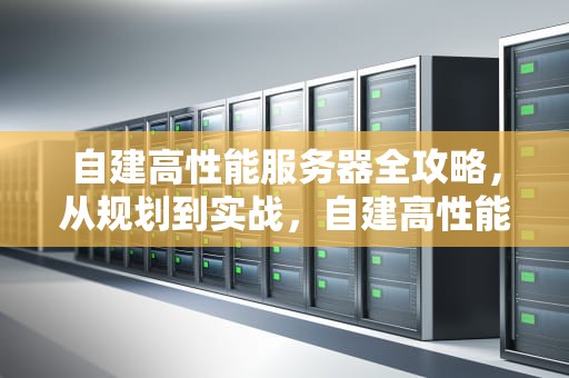 自建高性能服务器全攻略，从规划到实战，自建高性能服务器的软件