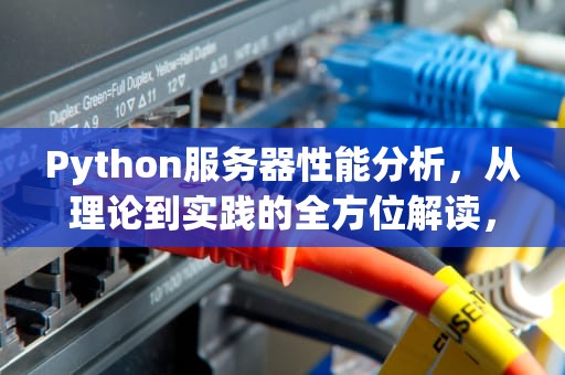 Python服务器性能分析，从理论到实践的全方位解读，python写服务器性能
