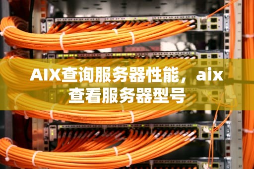 AIX查询服务器性能，aix查看服务器型号