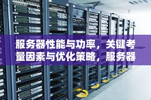 服务器性能与功率，关键考量因素与优化策略，服务器性能与功率的关系