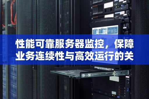 性能可靠服务器监控，保障业务连续性与高效运行的关键，性能可靠服务器监控软件