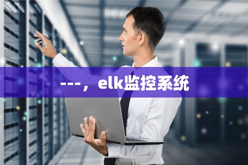 ---，elk监控系统