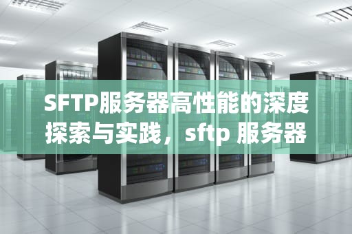 SFTP服务器高性能的深度探索与实践，sftp 服务器