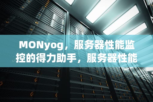 MONyog，服务器性能监控的得力助手，服务器性能监控平台