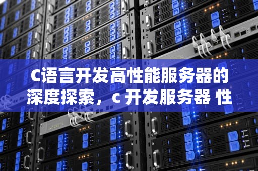C语言开发高性能服务器的深度探索，c 开发服务器 性能怎么样