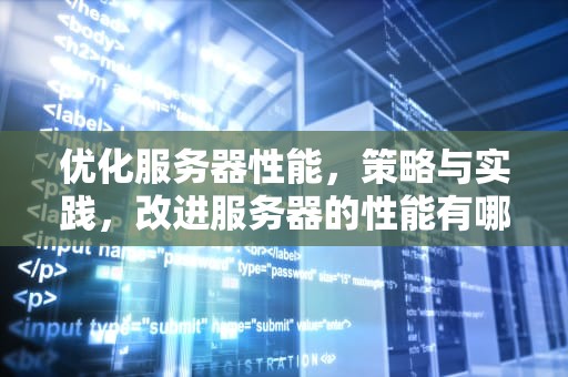 优化服务器性能，策略与实践，改进服务器的性能有哪些