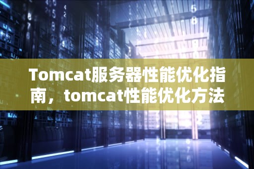 Tomcat服务器性能优化指南，tomcat性能优化方法