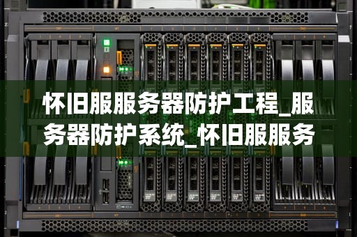 怀旧服服务器防护工程_服务器防护系统_怀旧服服务器防护工程的重要性与实践