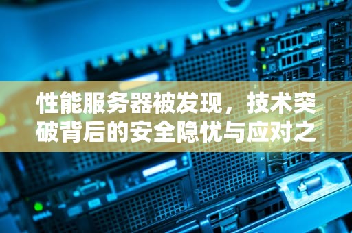 性能服务器被发现，技术突破背后的安全隐忧与应对之策，性能服务器被发现怎么解决
