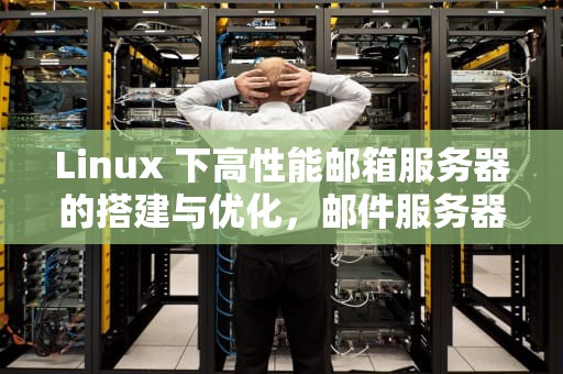 Linux 下高性能邮箱服务器的搭建与优化，邮件服务器linux