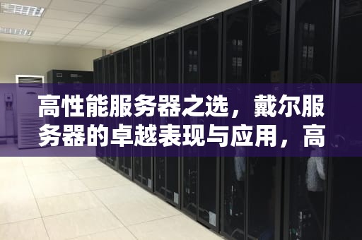 高性能服务器之选，戴尔服务器的卓越表现与应用，高性能服务器戴尔dell