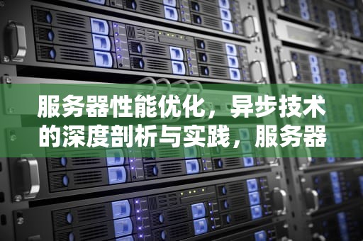 服务器性能优化，异步技术的深度剖析与实践，服务器性能优化异步设置
