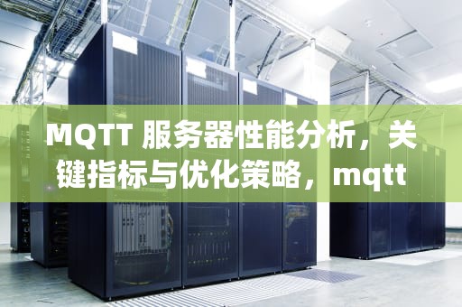 MQTT 服务器性能分析，关键指标与优化策略，mqtt服务器比较