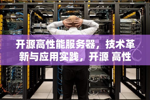 开源高性能服务器，技术革新与应用实践，开源 高性能服务器有哪些