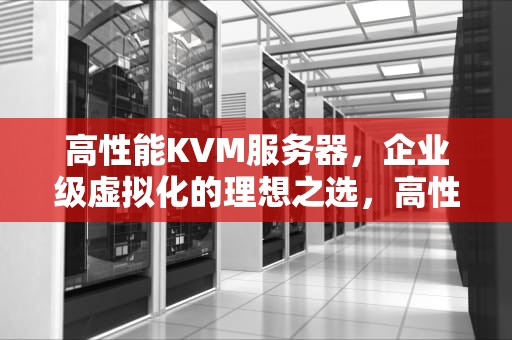 高性能KVM服务器，企业级虚拟化的理想之选，高性能kvm服务器有哪些