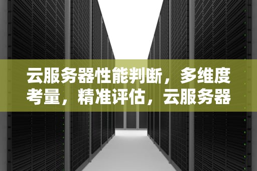 云服务器性能判断，多维度考量，精准评估，云服务器判断性能的方法
