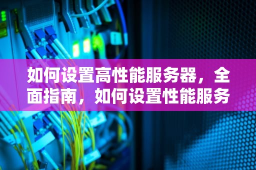 如何设置高性能服务器，全面指南，如何设置性能服务器连接