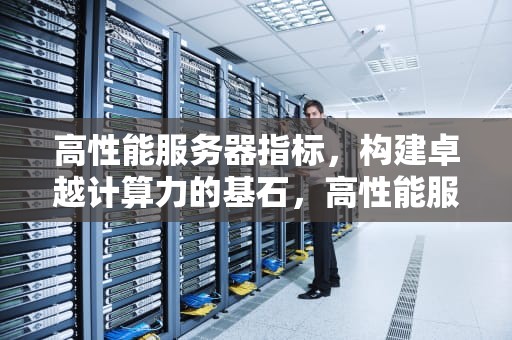 高性能服务器指标，构建卓越计算力的基石，高性能服务器指标有哪些