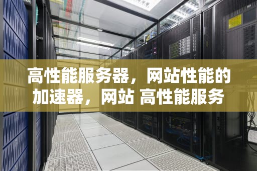 高性能服务器，网站性能的加速器，网站 高性能服务器有哪些