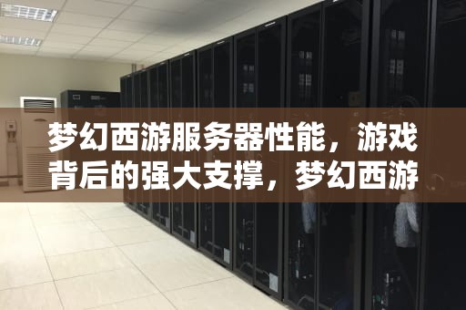 梦幻西游服务器性能，游戏背后的强大支撑，梦幻西游服务器性能排行