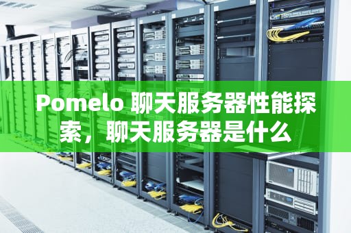 Pomelo 聊天服务器性能探索，聊天服务器是什么
