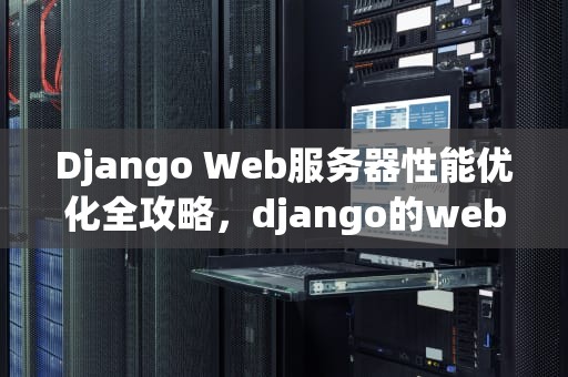 Django Web服务器性能优化全攻略，django的web服务器