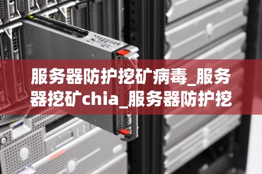 服务器防护挖矿病毒_服务器挖矿chia_服务器防护挖矿病毒的策略与实践
