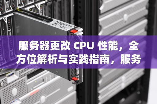 服务器更改 CPU 性能，全方位解析与实践指南，服务器更改cpu性能模式