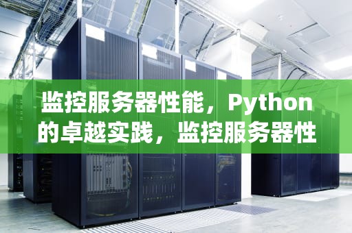 监控服务器性能，Python的卓越实践，监控服务器性能的软件