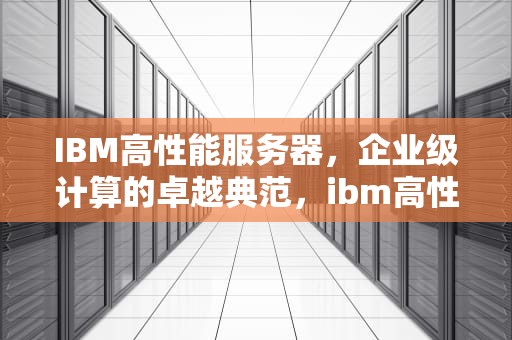 IBM高性能服务器，企业级计算的卓越典范，ibm高性能服务器有哪些