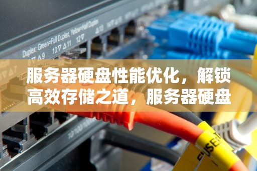 服务器硬盘性能优化，解锁高效存储之道，服务器硬盘性能优化方法