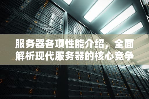 服务器各项性能介绍，全面解析现代服务器的核心竞争力，服务器各项性能介绍图