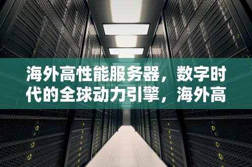海外高性能服务器，数字时代的全球动力引擎，海外高性能服务器租用价格