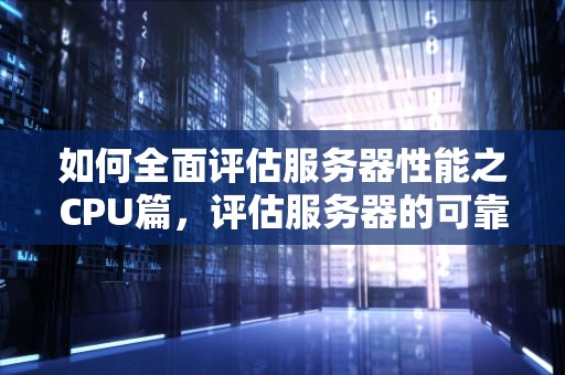 如何全面评估服务器性能之CPU篇，评估服务器的可靠性的指标是