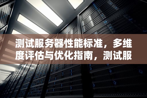 测试服务器性能标准，多维度评估与优化指南，测试服务器性能标准是什么