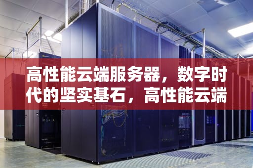 高性能云端服务器，数字时代的坚实基石，高性能云端服务器有哪些