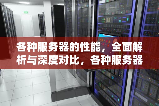 各种服务器的性能，全面解析与深度对比，各种服务器的性能对比