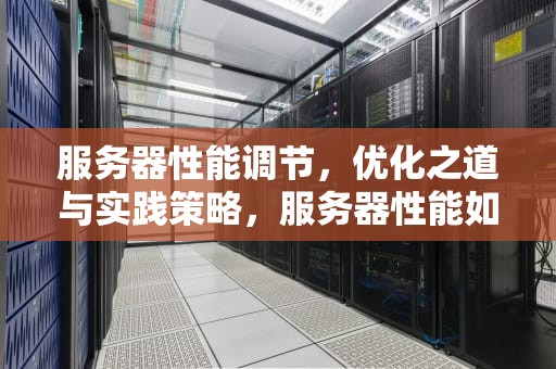服务器性能调节，优化之道与实践策略，服务器性能如何调节好