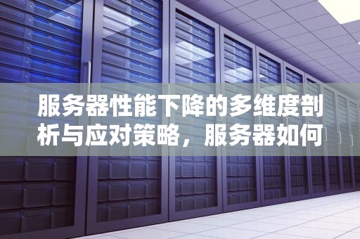 服务器性能下降的多维度剖析与应对策略，服务器如何降低性能模式