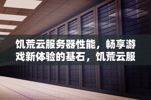 饥荒云服务器性能，畅享游戏新体验的基石，饥荒云服务器性能要求
