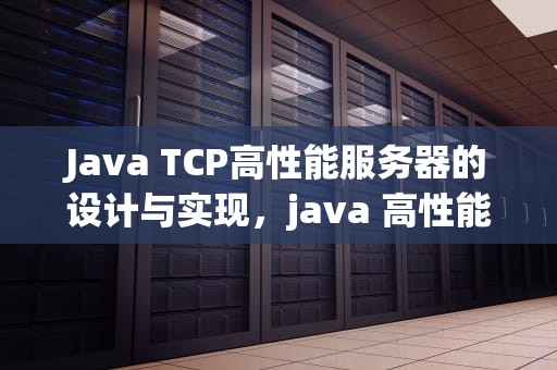 Java TCP高性能服务器的设计与实现，java 高性能http服务器