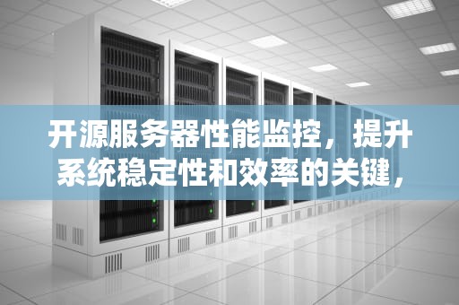 开源服务器性能监控，提升系统稳定性和效率的关键，开源服务器性能监控软件