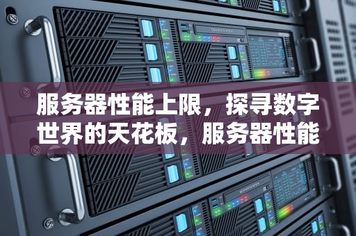 服务器性能上限，探寻数字世界的天花板，服务器性能上限什么意思