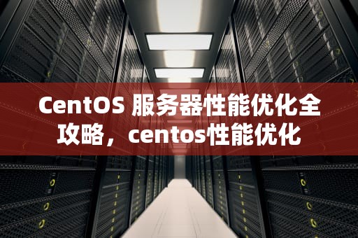 CentOS 服务器性能优化全攻略，centos性能优化