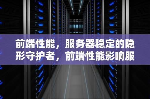 前端性能，服务器稳定的隐形守护者，前端性能影响服务器吗