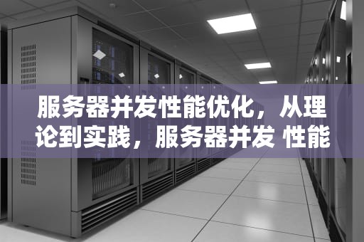 服务器并发性能优化，从理论到实践，服务器并发 性能优化什么意思